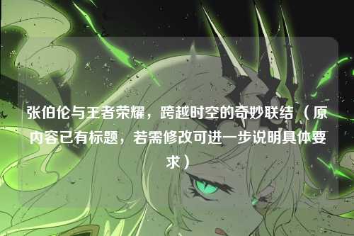 张伯伦与王者荣耀，跨越时空的奇妙联结 （原内容已有标题，若需修改可进一步说明具体要求）