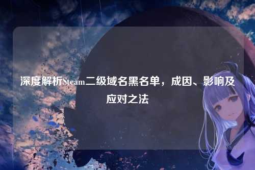 深度解析Steam二级域名黑名单，成因、影响及应对之法