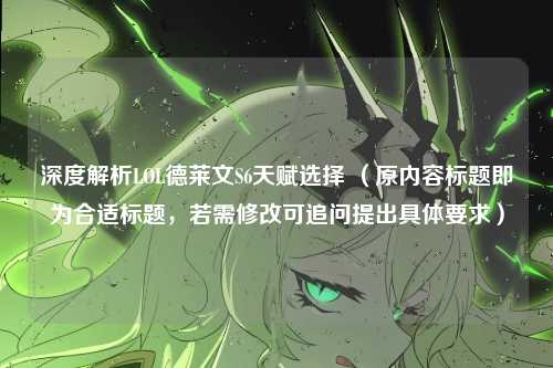 深度解析LOL德莱文S6天赋选择 （原内容标题即为合适标题，若需修改可追问提出具体要求）