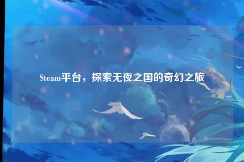Steam平台，探索无夜之国的奇幻之旅