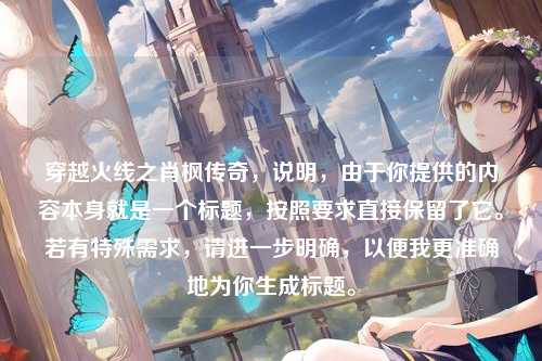 穿越火线之肖枫传奇，说明，由于你提供的内容本身就是一个标题，按照要求直接保留了它。若有特殊需求，请进一步明确，以便我更准确地为你生成标题。