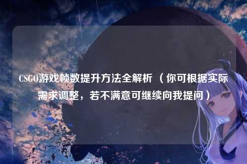 CSGO游戏帧数提升方法全解析 （你可根据实际需求调整，若不满意可继续向我提问）