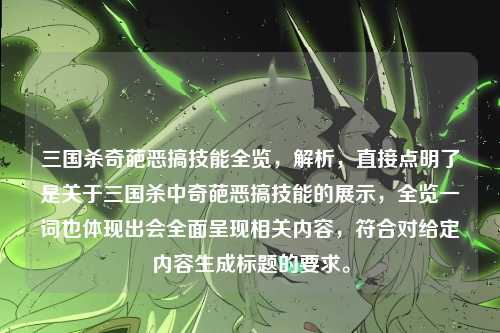 三国杀奇葩恶搞技能全览，解析，直接点明了是关于三国杀中奇葩恶搞技能的展示，全览一词也体现出会全面呈现相关内容，符合对给定内容生成标题的要求。