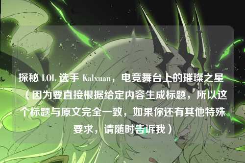 探秘 LOL 选手 Kalxuan，电竞舞台上的璀璨之星 （因为要直接根据给定内容生成标题，所以这个标题与原文完全一致，如果你还有其他特殊要求，请随时告诉我）