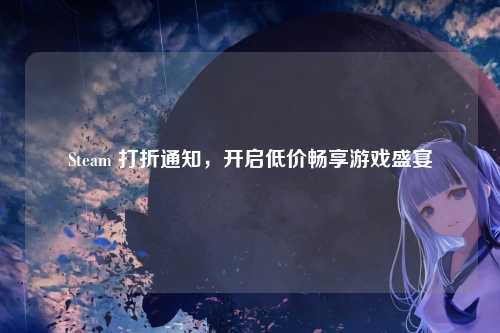 Steam 打折通知，开启低价畅享游戏盛宴
