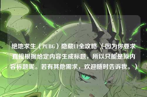 绝地求生（PUBG）隐藏UI全攻略 （因为你要求直接根据给定内容生成标题，所以只能是原内容标题呢。若有其他需求，欢迎随时告诉我。）