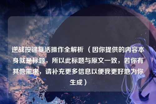 逆战按键复活操作全解析 （因你提供的内容本身就是标题，所以此标题与原文一致，若你有其他需求，请补充更多信息以便我更好地为你生成）
