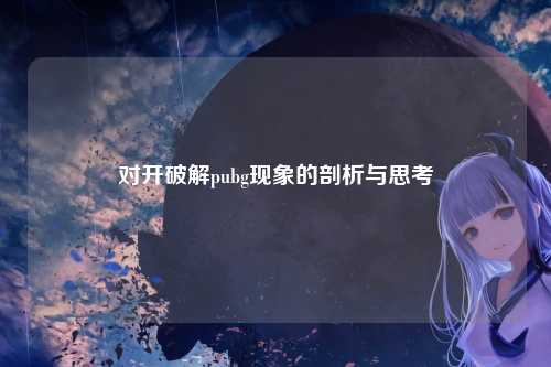 对开破解pubg现象的剖析与思考