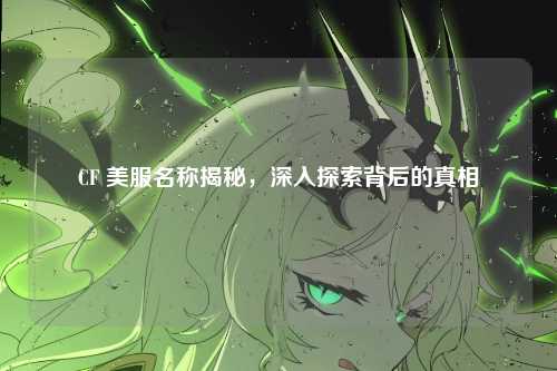 CF 美服名称揭秘，深入探索背后的真相