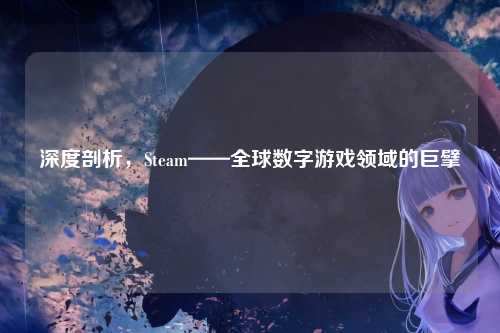 深度剖析，Steam——全球数字游戏领域的巨擘