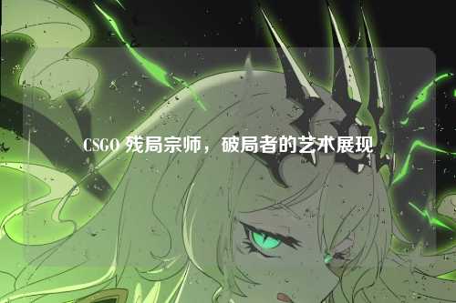 CSGO 残局宗师，破局者的艺术展现