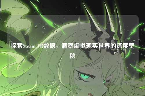 探索Steam VR数据，洞察虚拟现实世界的深度奥秘