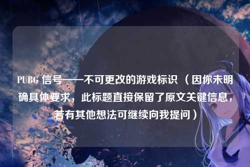 PUBG 信号——不可更改的游戏标识 （因你未明确具体要求，此标题直接保留了原文关键信息，若有其他想法可继续向我提问）