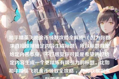 和平精英飞机金币领取攻略全解析 （因为你要求直接根据给定内容生成标题，所以标题就是给定内容本身，不过感觉你可能是希望通过给定内容生成一个更精炼有吸引力的标题，比如和平精英飞机金币领取全攻略 ，你可以根据实际需求选择 ）