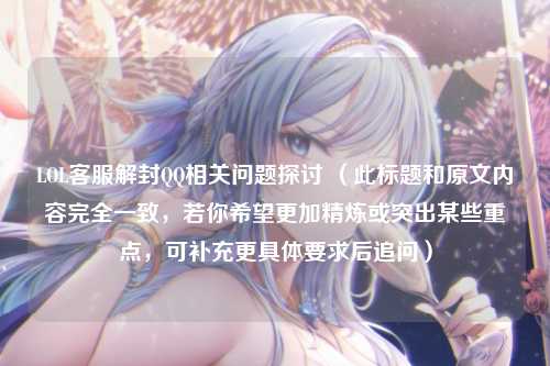 LOL客服解封QQ相关问题探讨 （此标题和原文内容完全一致，若你希望更加精炼或突出某些重点，可补充更具体要求后追问）