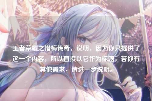 王者荣耀之惜梅传奇，说明，因为你只提供了这一个内容，所以直接以它作为标题，若你有其他需求，请进一步说明。