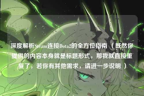 深度解析Steam连接Dota2的全方位指南 （既然你提供的内容本身就是标题形式，那我就直接重复了，若你有其他需求，请进一步说明 ）