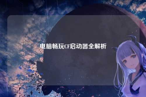 电脑畅玩CF启动器全解析