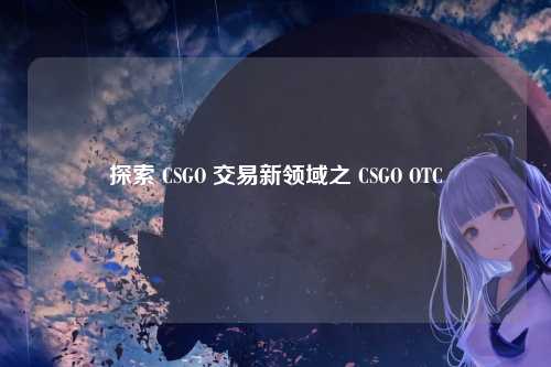 探索 CSGO 交易新领域之 CSGO OTC