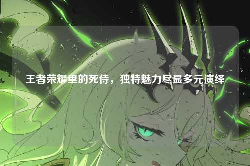 王者荣耀里的死侍，独特魅力尽显多元演绎