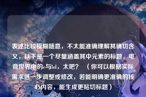 表述比较模糊随意，不太能准确理解其确切含义，以下是一个尽量涵盖其中元素的标题，电竞世界中的e与lol，太吧？  （你可以根据实际需求进一步调整或修改，若能明确更准确的核心内容，能生成更贴切标题）