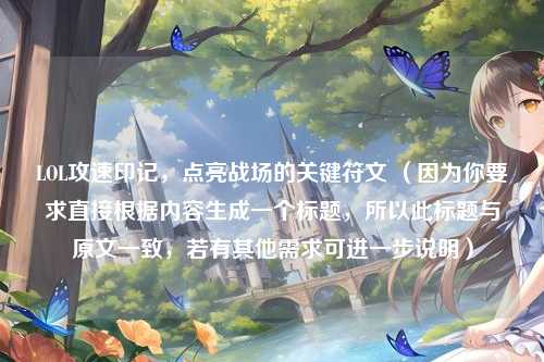 LOL攻速印记，点亮战场的关键符文 （因为你要求直接根据内容生成一个标题，所以此标题与原文一致，若有其他需求可进一步说明）