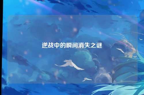 逆战中的瞬间消失之谜