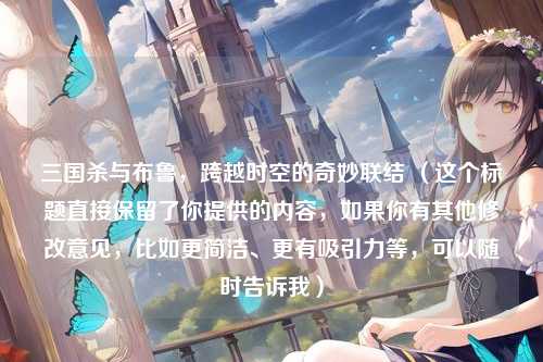 三国杀与布鲁，跨越时空的奇妙联结 （这个标题直接保留了你提供的内容，如果你有其他修改意见，比如更简洁、更有吸引力等，可以随时告诉我）