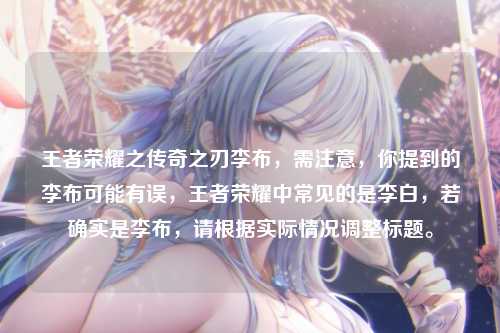 王者荣耀之传奇之刃李布，需注意，你提到的李布可能有误，王者荣耀中常见的是李白，若确实是李布，请根据实际情况调整标题。