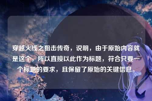 穿越火线之狙击传奇，说明，由于原始内容就是这个，所以直接以此作为标题，符合只要一个标题的要求，且保留了原始的关键信息。