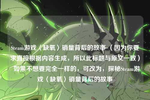 Steam游戏〈缺氧〉销量背后的故事 （因为你要求直接根据内容生成，所以此标题与原文一致）  如果不想要完全一样的，可改为，探秘Steam游戏〈缺氧〉销量背后的故事