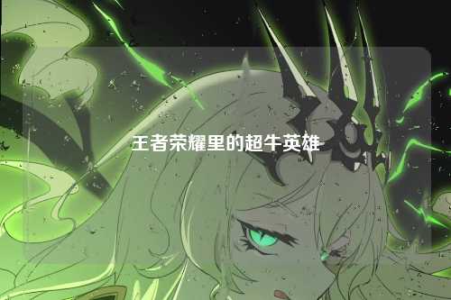 王者荣耀里的超牛英雄