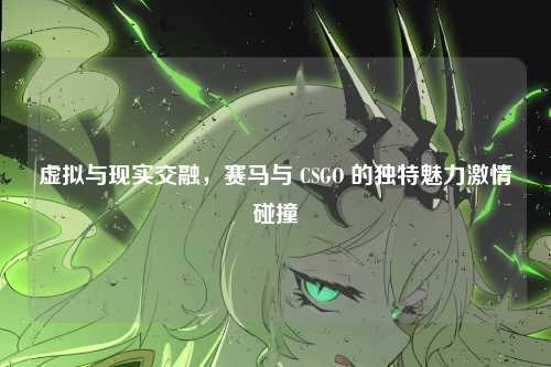 虚拟与现实交融，赛马与 CSGO 的独特魅力激情碰撞
