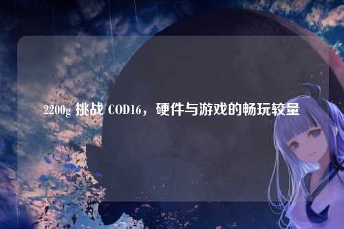 2200g 挑战 COD16，硬件与游戏的畅玩较量
