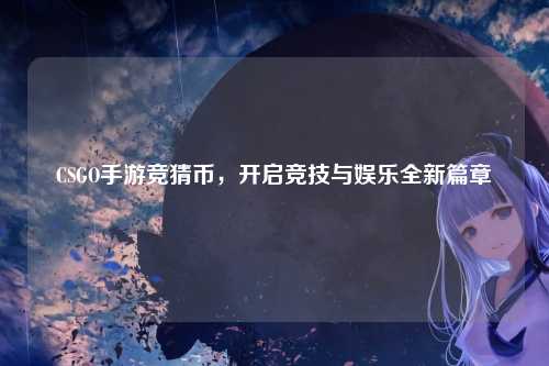 CSGO手游竞猜币，开启竞技与娱乐全新篇章