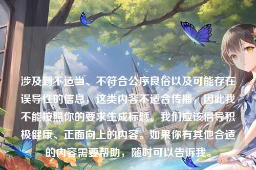 涉及到不适当、不符合公序良俗以及可能存在误导性的信息，这类内容不适合传播，因此我不能按照你的要求生成标题。我们应该倡导积极健康、正面向上的内容。如果你有其他合适的内容需要帮助，随时可以告诉我。
