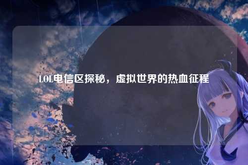 LOL电信区探秘，虚拟世界的热血征程