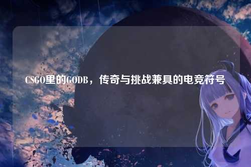 CSGO里的GODB，传奇与挑战兼具的电竞符号