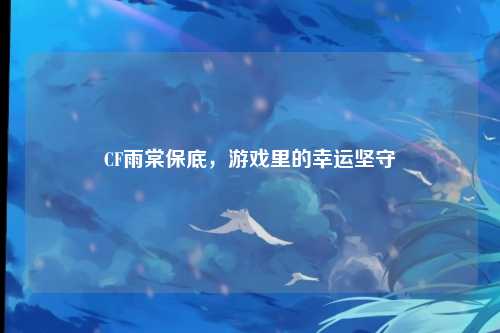 CF雨棠保底，游戏里的幸运坚守