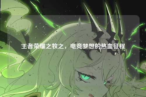 王者荣耀之牧之，电竞梦想的热血征程