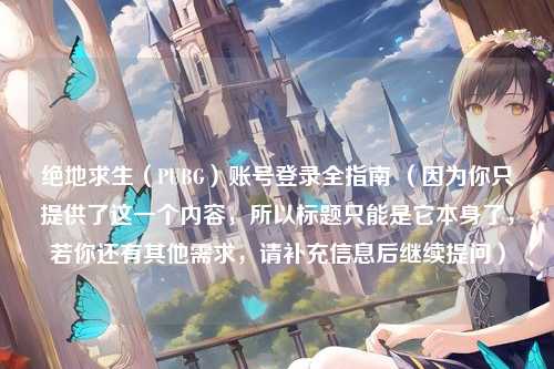 绝地求生（PUBG）账号登录全指南 （因为你只提供了这一个内容，所以标题只能是它本身了，若你还有其他需求，请补充信息后继续提问）