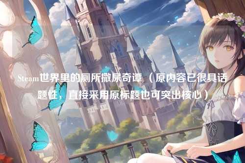 Steam世界里的厕所撒尿奇谭 （原内容已很具话题性，直接采用原标题也可突出核心）