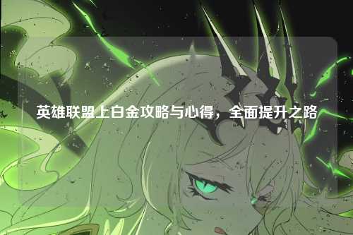 英雄联盟上白金攻略与心得，全面提升之路