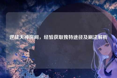 逆战天神房间，经验获取独特途径及刷法解析