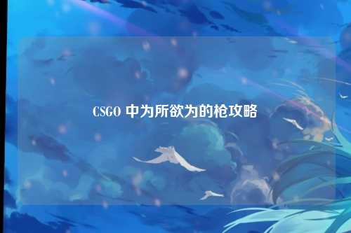 CSGO 中为所欲为的枪攻略