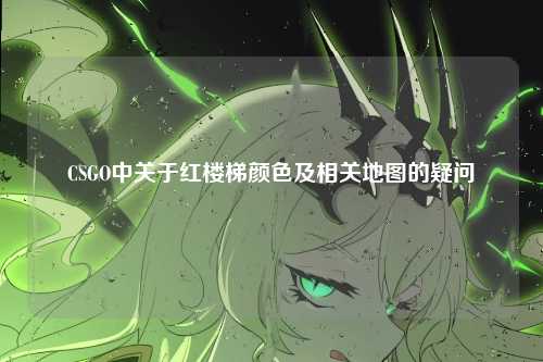 CSGO中关于红楼梯颜色及相关地图的疑问