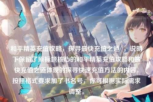和平精英充值攻略，探寻最快充值之道//，说明下保留了原标题核心的和平精英充值攻略和最快充值之道体现的探寻快速充值方法的内容，按照格式要求加了书名号，你可根据实际需求调整。