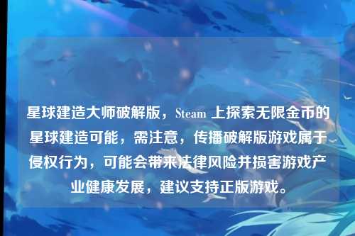 星球建造大师破解版，Steam 上探索无限金币的星球建造可能，需注意，传播破解版游戏属于侵权行为，可能会带来法律风险并损害游戏产业健康发展，建议支持正版游戏。