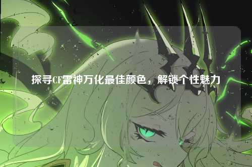 探寻CF雷神万化最佳颜色，解锁个性魅力