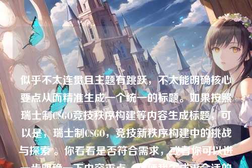 似乎不太连贯且主题有跳跃，不太能明确核心要点从而精准生成一个统一的标题。如果按照瑞士制CSGO竞技秩序构建等内容生成标题，可以是，瑞士制CSGO，竞技新秩序构建中的挑战与探索 。你看看是否符合需求，或者你可以进一步明确一下内容重点，以便我生成更合适的标题。